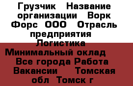 Грузчик › Название организации ­ Ворк Форс, ООО › Отрасль предприятия ­ Логистика › Минимальный оклад ­ 1 - Все города Работа » Вакансии   . Томская обл.,Томск г.